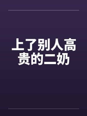 上了别人高贵的二奶 上了别人高贵的二奶