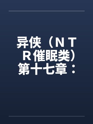 异侠(NTR催眠类)第十七章:林诗涵 异侠(NTR催眠类)第十七章:林诗涵