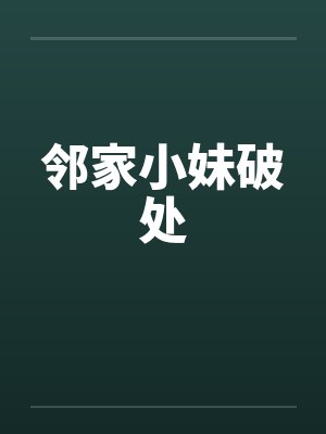 邻家小妹破处 邻家小妹破处