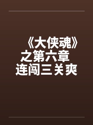《大侠魂》之第六章 连闯三关爽爽爽 《大侠魂》之第六章 连闯三关爽爽爽