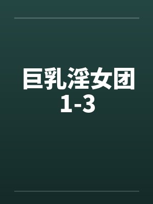 巨乳淫女团1-3 巨乳淫女团1-3