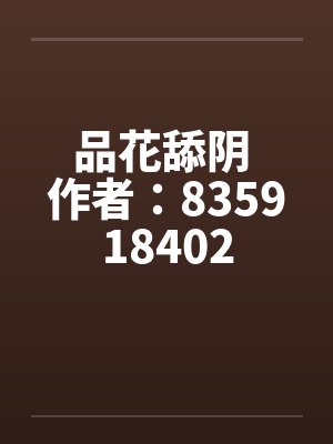 品花舔阴 作者:835918402 品花舔阴 作者:835918402