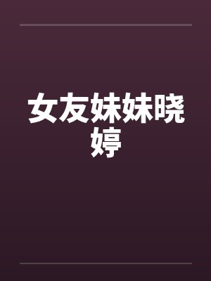 女友妹妹晓婷 女友妹妹晓婷