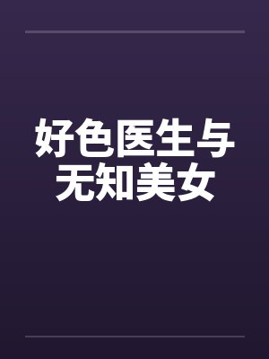 好色医生与无知美女 好色医生与无知美女