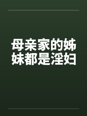 母亲家的姊妹都是淫妇 母亲家的姊妹都是淫妇