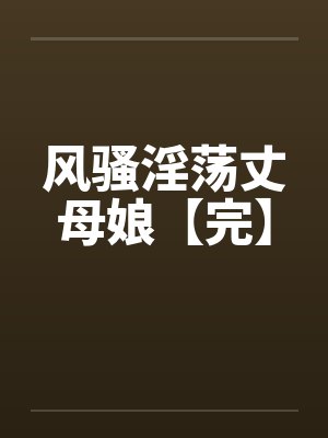 风骚淫荡丈母娘【完】 风骚淫荡丈母娘【完】