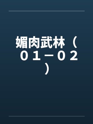 媚肉武林(01-02) 媚肉武林(01-02)