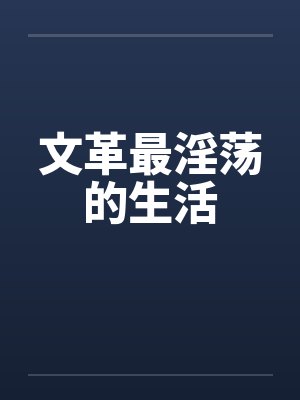 文革最淫荡的生活 文革最淫荡的生活