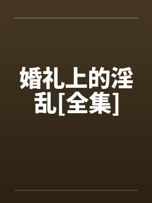 婚礼上的淫乱[全集]