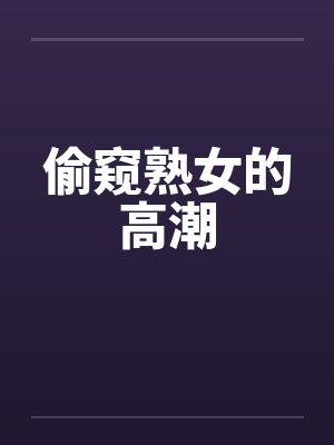 偷窥熟女的高潮 偷窥熟女的高潮