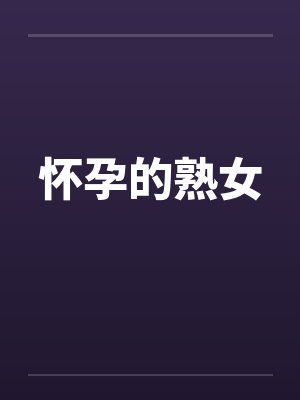 怀孕的熟女 怀孕的熟女