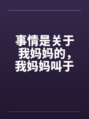 事情是关于我妈妈的，我妈妈叫于丽丽，今年四十岁，是一个大学的干部，在学校妇女工作