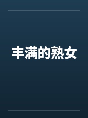 丰满的熟女 丰满的熟女