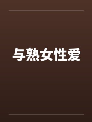 与熟女性爱 与熟女性爱