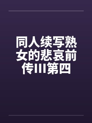 同人续写熟女的悲哀前传III第四章 同人续写熟女的悲哀前传III第四章