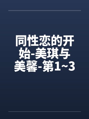 同性恋的开始-美琪与美馨-第1~3篇 同性恋的开始-美琪与美馨-第1~3篇