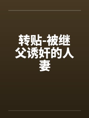 转贴-被继父诱奸的人妻 转贴-被继父诱奸的人妻