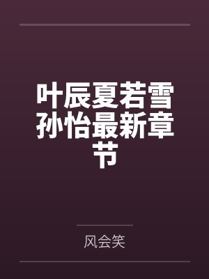 叶辰夏若雪孙怡最新章节