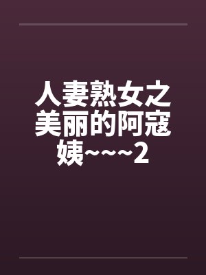 人妻熟女之美丽的阿寇姨~~~2 人妻熟女之美丽的阿寇姨~~~2
