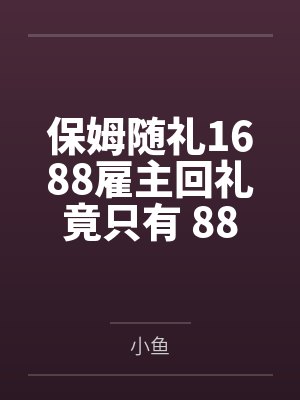 保姆随礼1688雇主回礼竟只有 88 保姆随礼1688雇主回礼竟只有 88