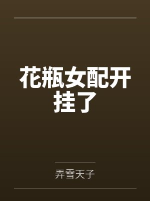 花瓶女配开挂了by弄雪天子 花瓶女配开挂了by弄雪天子