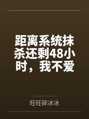距离系统抹杀还剩48小时,我不爱他了 距离系统抹杀还剩48小时,我不爱他了