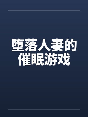 堕落人妻的催眠游戏 堕落人妻的催眠游戏