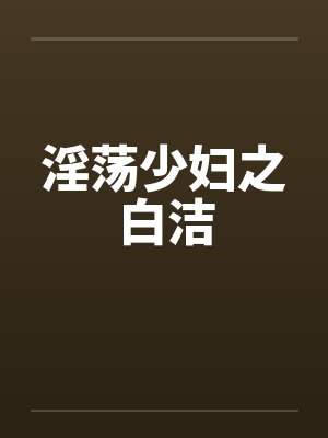 淫荡少妇之白洁 淫荡少妇之白洁