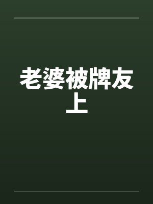 老婆被牌友上 老婆被牌友上