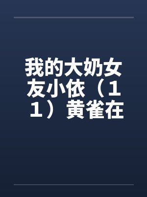 我的大奶女友小依（１１）黄雀在后－剧情主轴版