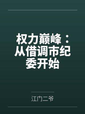 权力巅峰:从借调市纪委开始by江门二爷笔趣阁无弹窗 权力巅峰:从借调市纪委开始by江门二爷笔趣阁无弹窗