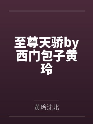 至尊天骄by西门包子黄玲 至尊天骄by西门包子黄玲