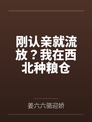 刚认亲就流放？我在西北种粮仓