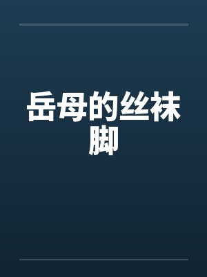 岳母的丝袜脚 岳母的丝袜脚