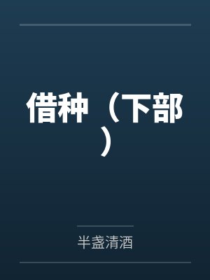 借种(下部)by半盏清酒未删减版 借种(下部)by半盏清酒未删减版