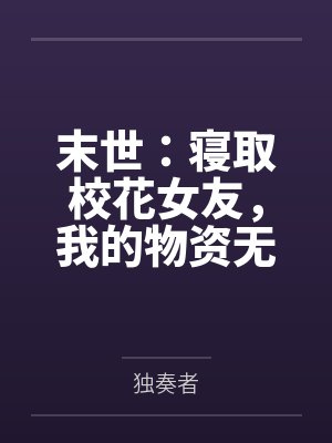 末世:寝取校花女友,我的物资无限多! 末世:寝取校花女友,我的物资无限多!