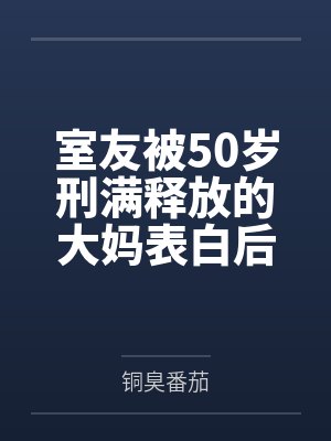 室友被50岁刑满释放的大妈表白后,他后悔了 室友被50岁刑满释放的大妈表白后,他后悔了