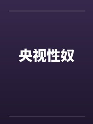 央视性奴 央视性奴