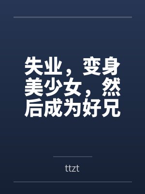 失业,变身美少女,然后成为好兄弟的妻子 失业,变身美少女,然后成为好兄弟的妻子