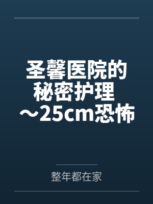 圣馨医院的秘密护理 ~25cm恐怖巨屌在私人医院被彻底榨干~ 圣馨医院的秘密护理 ~25cm恐怖巨屌在私人医院被彻底榨干~