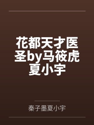 花都天才医圣by马筱虎夏小宇 花都天才医圣by马筱虎夏小宇