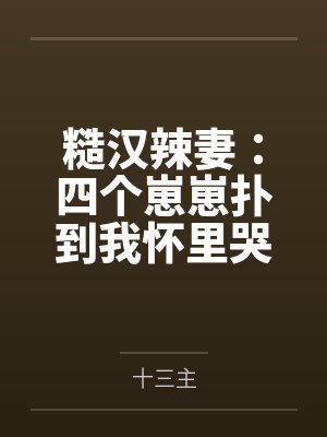 糙汉辣妻:四个崽崽扑到我怀里哭唧唧 糙汉辣妻:四个崽崽扑到我怀里哭唧唧