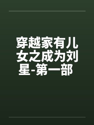 穿越家有儿女之成为刘星-第一部 第001章 穿越刘星 穿越家有儿女之成为刘星-第一部 第001章 穿越刘星