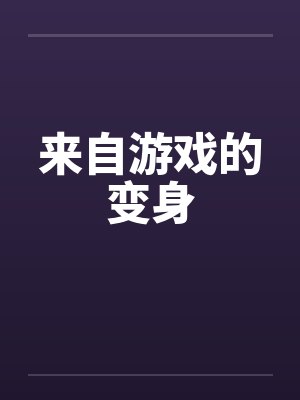 来自游戏的变身 来自游戏的变身