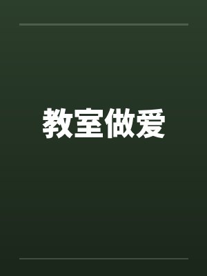 教室做爱 教室做爱