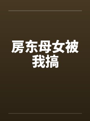 房东母女被我搞 房东母女被我搞
