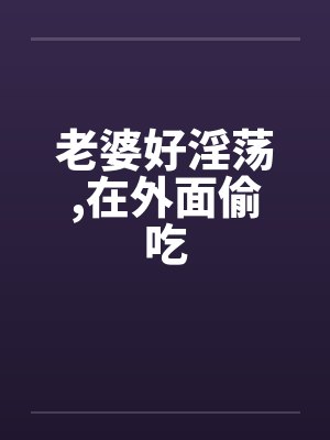 老婆好淫荡,在外面偷吃 老婆好淫荡,在外面偷吃