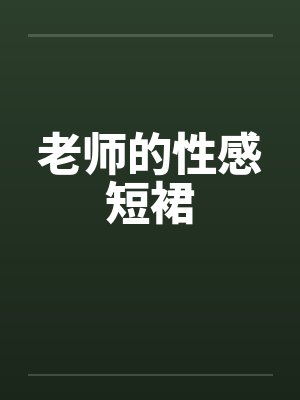 老师的性感短裙 老师的性感短裙