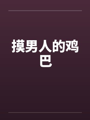 摸男人的鸡巴 摸男人的鸡巴