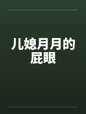 儿媳月月的屁眼 儿媳月月的屁眼